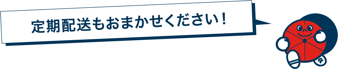 定期配送もおまかせください！